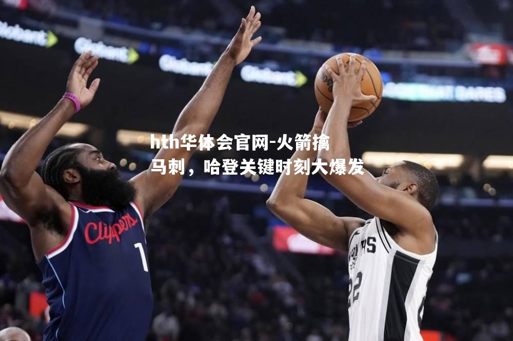 hth华体会官网-火箭擒马刺，哈登关键时刻大爆发
