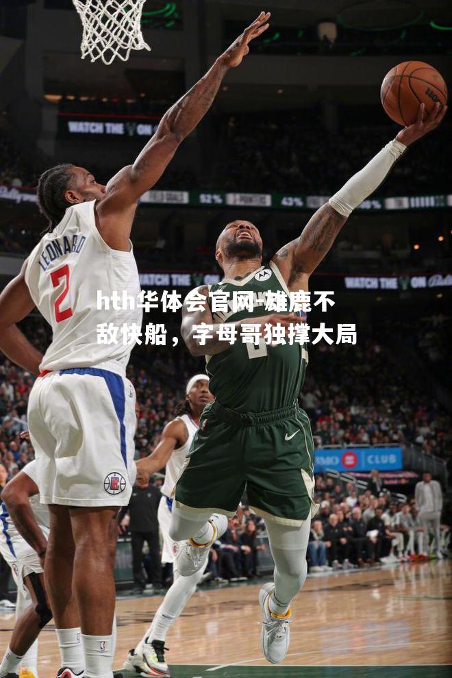 hth华体会官网-雄鹿不敌快船，字母哥独撑大局