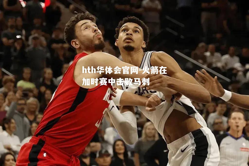 hth华体会官网-火箭在加时赛中击败马刺