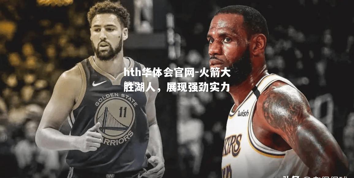hth华体会官网-火箭大胜湖人，展现强劲实力