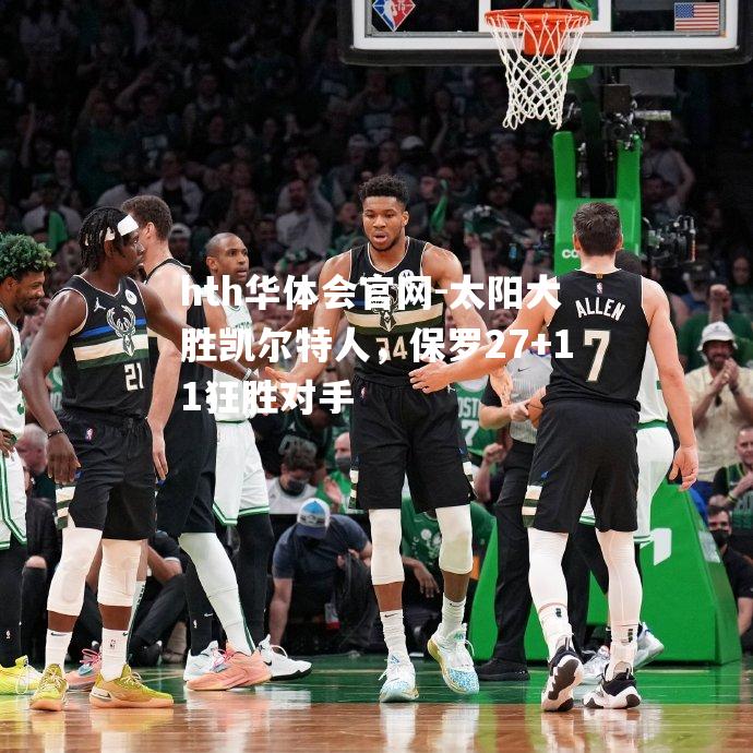 hth华体会官网-太阳大胜凯尔特人，保罗27+11狂胜对手