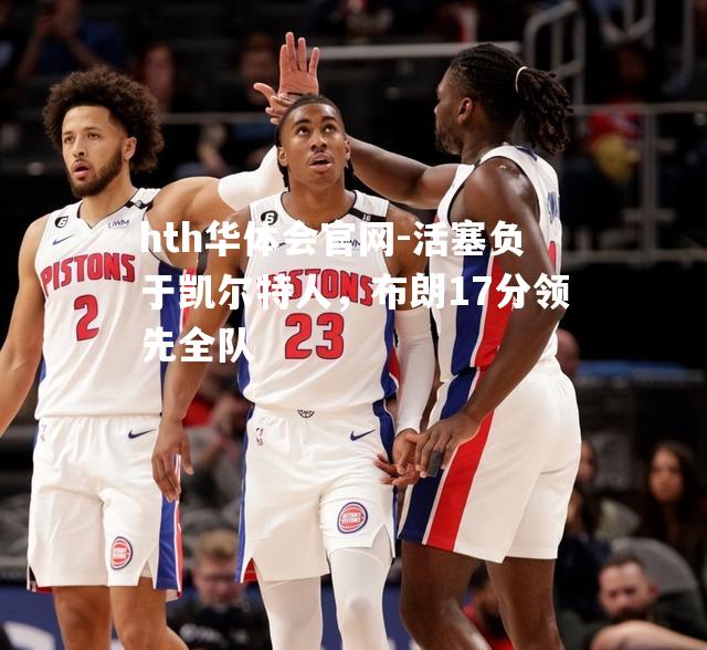 hth华体会官网-活塞负于凯尔特人，布朗17分领先全队