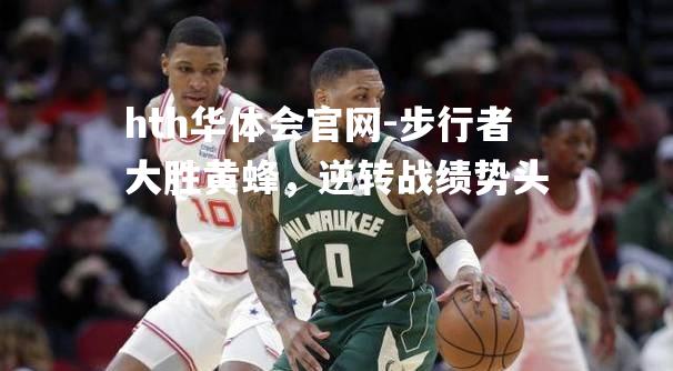 hth华体会官网-步行者大胜黄蜂，逆转战绩势头