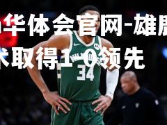 hth华体会官网-雄鹿胜魔术取得1-0领先