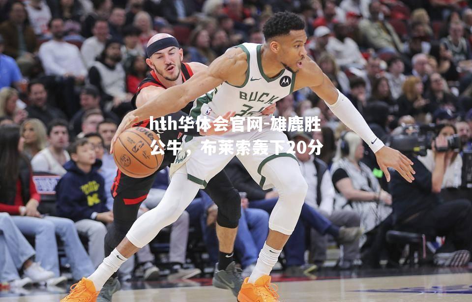 hth华体会官网-雄鹿胜公牛，布莱索轰下20分