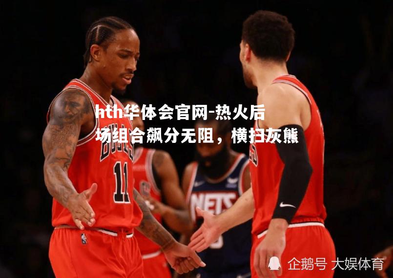 hth华体会官网-热火后场组合飙分无阻，横扫灰熊