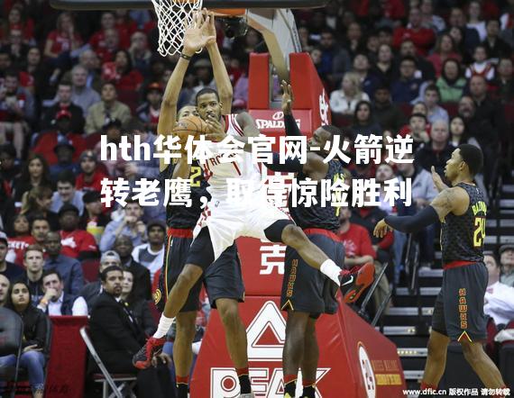 hth华体会官网-火箭逆转老鹰，取得惊险胜利