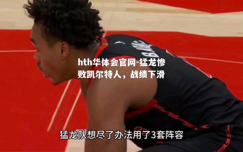 hth华体会官网-猛龙惨败凯尔特人，战绩下滑