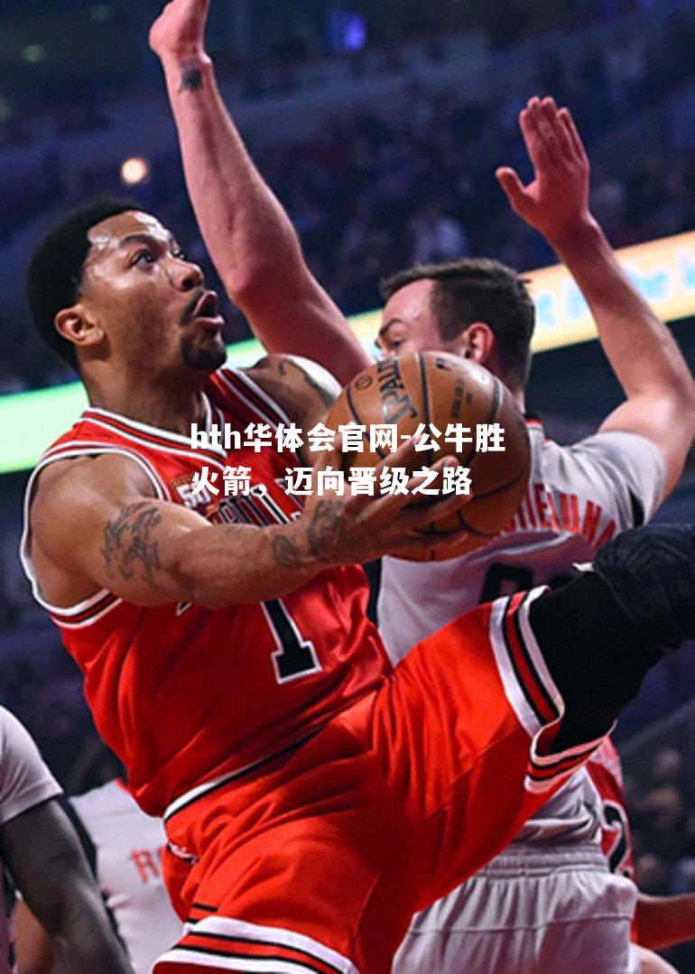 hth华体会官网-公牛胜火箭，迈向晋级之路