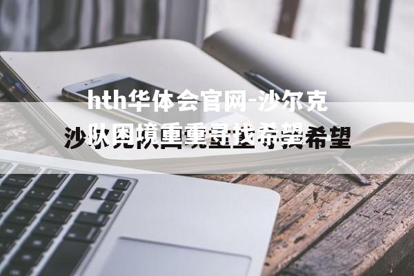 hth华体会官网-沙尔克队困境重重寻找希望