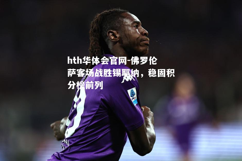hth华体会官网-佛罗伦萨客场战胜锡耶纳，稳固积分榜前列
