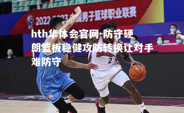 hth华体会官网-防守硬朗篮板稳健攻防转换让对手难防守