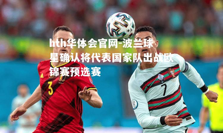 hth华体会官网-波兰球星确认将代表国家队出战欧锦赛预选赛