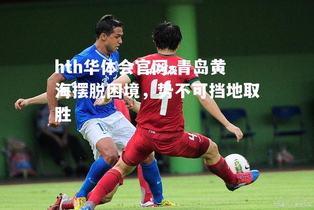 hth华体会官网-青岛黄海摆脱困境，势不可挡地取胜