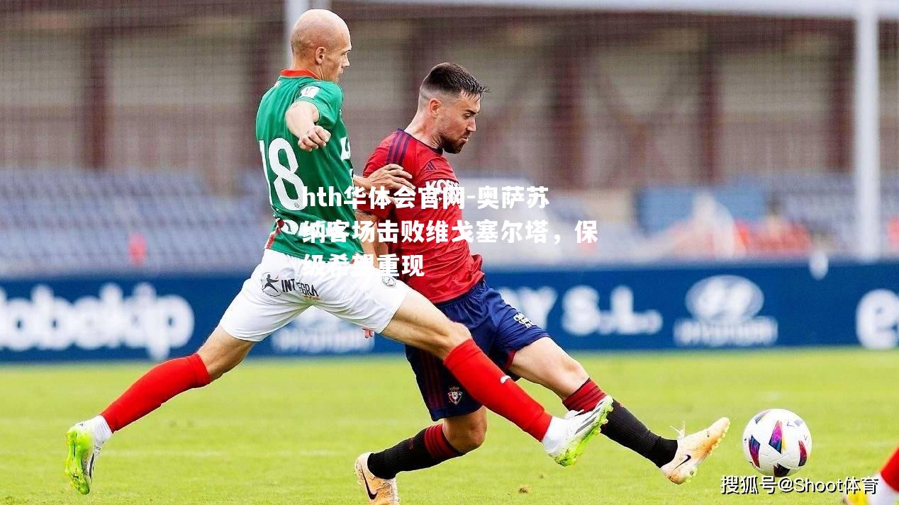 hth华体会官网-奥萨苏纳客场击败维戈塞尔塔，保级希望重现