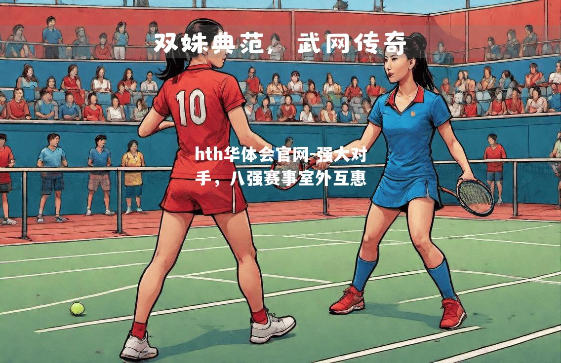 hth华体会官网-强大对手，八强赛事室外互惠