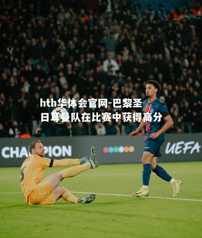 hth华体会官网-巴黎圣日耳曼队在比赛中获得高分