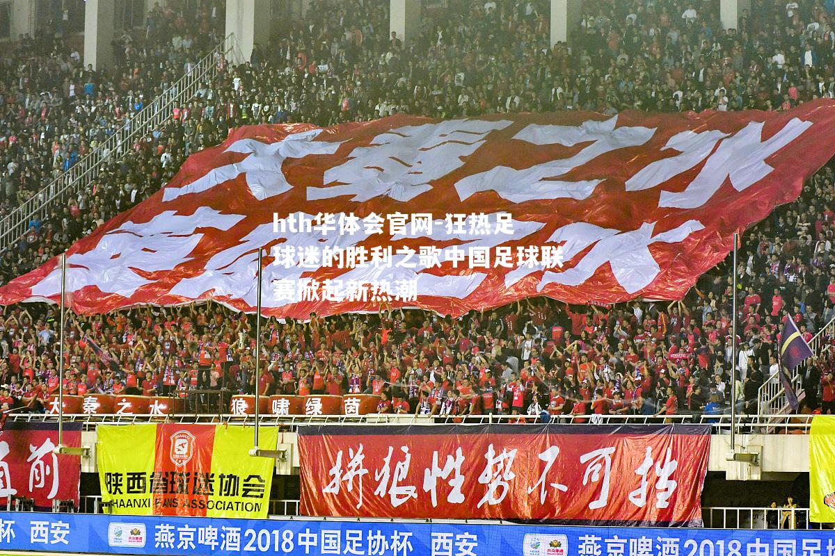 hth华体会官网-狂热足球迷的胜利之歌中国足球联赛掀起新热潮