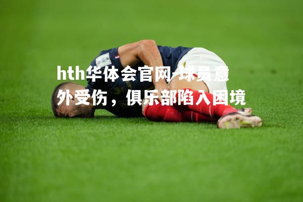 hth华体会官网-球员意外受伤，俱乐部陷入困境