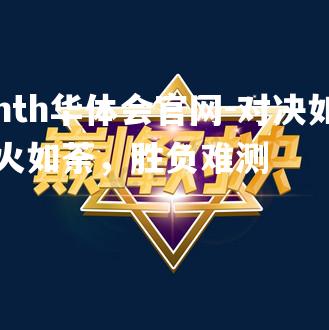 hth华体会官网-对决如火如荼，胜负难测