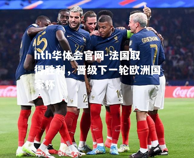 hth华体会官网-法国取得胜利，晋级下一轮欧洲国家杯