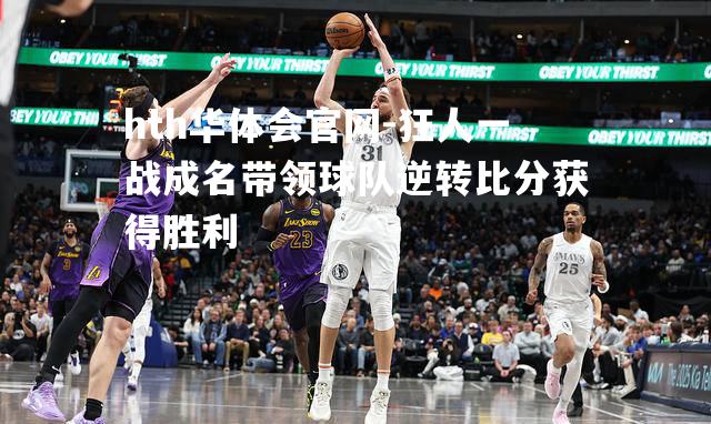 hth华体会官网-狂人一战成名带领球队逆转比分获得胜利
