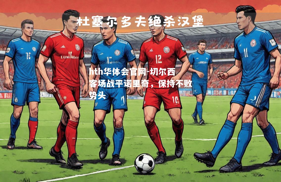 hth华体会官网-切尔西客场战平诺里奇，保持不败势头