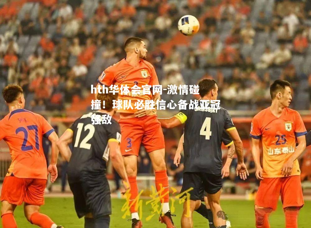 hth华体会官网-激情碰撞！球队必胜信心备战亚冠强敌