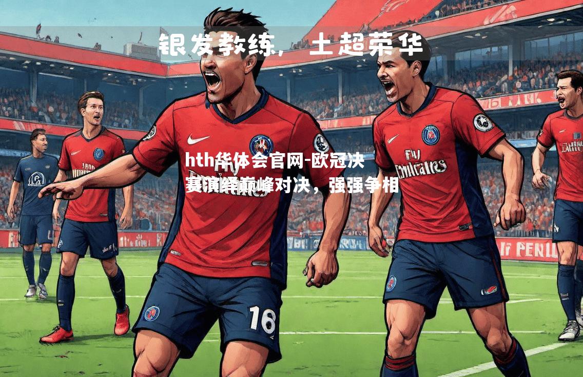 hth华体会官网-欧冠决赛演绎巅峰对决，强强争相