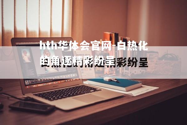 hth华体会官网-白热化的角逐精彩纷呈