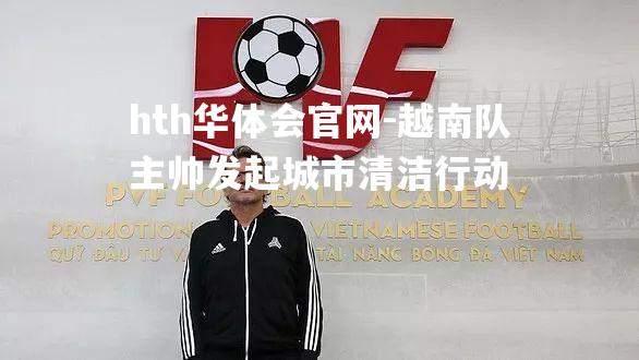 hth华体会官网-越南队主帅发起城市清洁行动