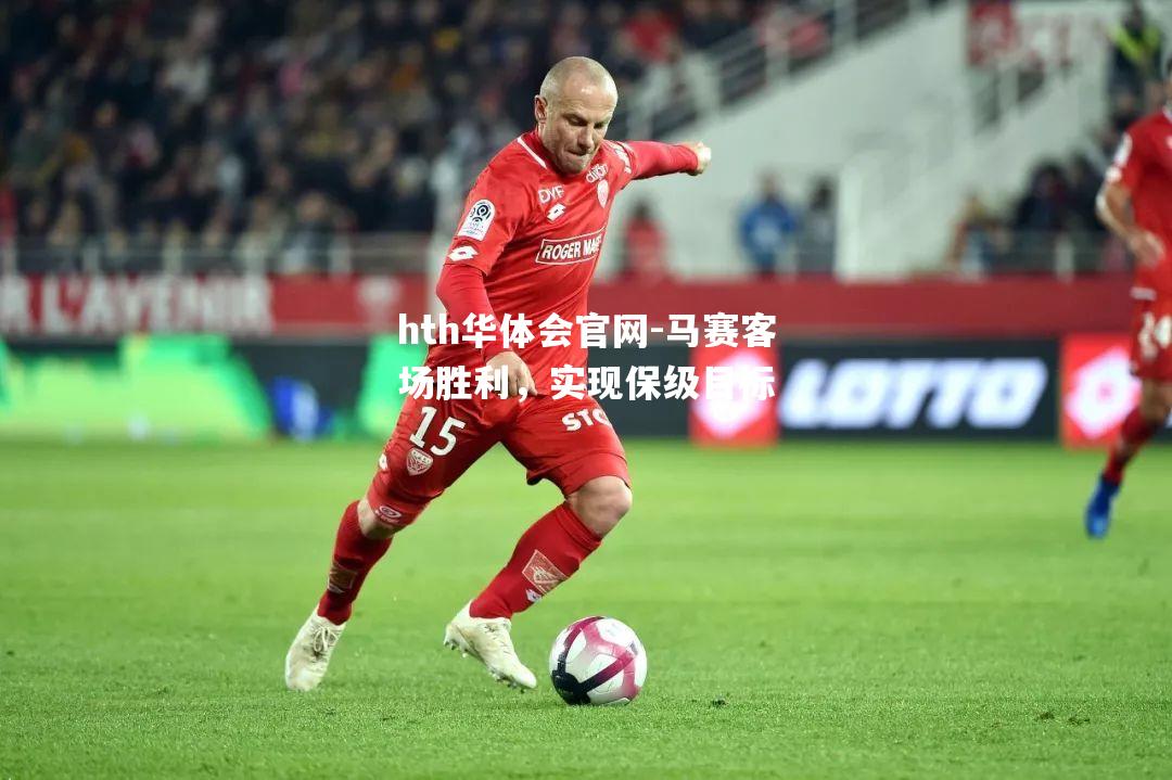 hth华体会官网-马赛客场胜利，实现保级目标