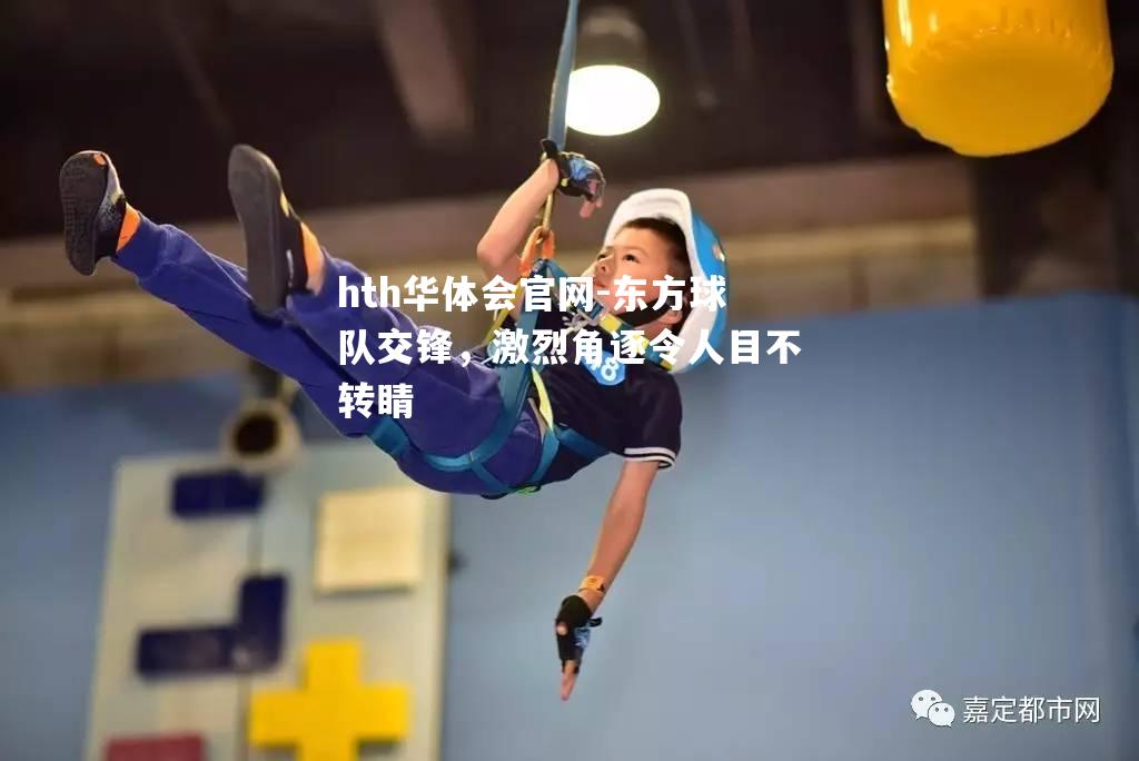hth华体会官网-东方球队交锋，激烈角逐令人目不转睛