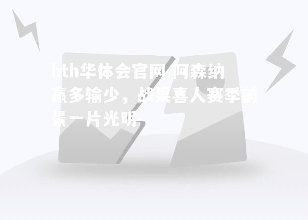 hth华体会官网-阿森纳赢多输少，战果喜人赛季前景一片光明